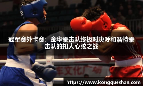 冠军赛外卡赛：金华拳击队终极对决呼和浩特拳击队的扣人心弦之战